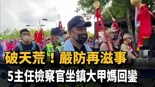 破天荒！嚴防再滋事　5主任檢察官坐鎮大甲媽回鑾－民視新聞