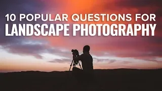 Top 10 Most Popular Landscape Photography Questions