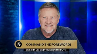 Command The Foreword! | Give Him 15  Daily Prayer with Dutch | June 19, 2023