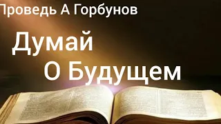 Думай о Будущем А Горбунов.Проповедь МСЦ ЕХБ