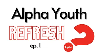 Alpha Youth Series Refresh Ep. 1