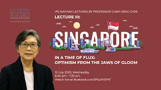 IPS-Nathan Lecture III: Singapore in a Time of Flux: Optimism from the Jaws of Gloom