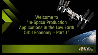 ISSRDC 2021: In Space Production Applications in the Low Earth Orbit Economy (Part 1)