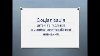 Соціалізація дітей та підлітків в умовах дистанційного навчання