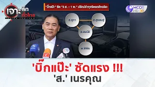 'บิ๊กแป๊ะ' ซัดแรง!!!...’ส.’ เนรคุณ (21 พ.ค. 67) | เจาะลึกทั่วไทย