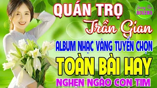 QUÁN TRỌ TRẦN GIAN ➤ LK NHẠC VÀNG XƯA HAY NHẤT CÒN MÃI THEO THỜI GIAN NGHE NGHẸN NGÀO CON TIM