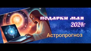 Принимайте подарки МАЯ: астрологический прогноз на май 2024г.