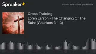 Loren Larson - The Changing Of The Saint (Galatians 3:1-3)