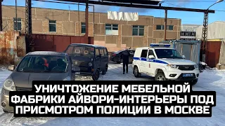 Уничтожение мебельной фабрики Айвори-интерьеры под присмотром полиции в Москве / LIVE 04.12.21