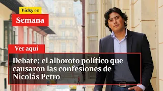 Debate: el alboroto político que causaron las confesiones de Nicolás Petro | Vicky en Semana