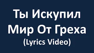 Ты Искупил Мир От Греха (Lyrics Video)