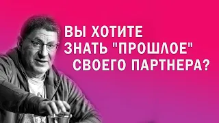 МИХАИЛ ЛАБКОВСКИЙ вы хотите знать  прошлое  своего партнера