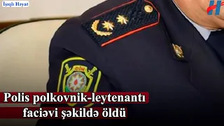 Polis polkovnik-leytenantı faciəvi şəkildə öldü - FOTO