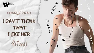 [Subthai] I Don't Think That I Like Her - Charlie Puth