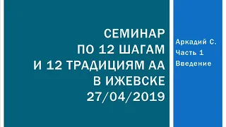 01. Семинар по 12 шагам и 12 традициям АА в Ижевске. Аркадий С. Часть 1. Введение. Идентификация.