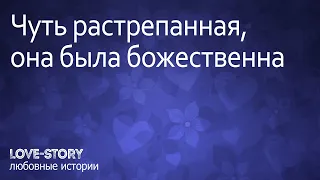 История любви | Чуть растрепанная, она была божественна.