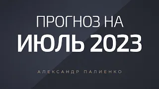 Прогноз на Июль 2023 года. Александр Палиенко.