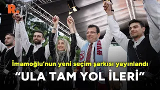 İmamoğlu’nun yeni seçim şarkısı yayınlandı: 'Ula tam yol ileri'