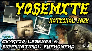 THE "CREEPY" SIDE OF YOSEMITE - CRYPTIDS & SUPERNATURAL PHENOMENA