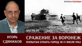 Игорь Сдвижков. Сражение за Воронеж. Часть 10.  Попытки отбить город 10-11 июля 1942 года