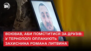 Воював, аби помститися за друзів: у Тернополі оплакують захисника Романа Литвина