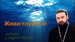 Живи глубоко! Протоиерей Андрей Ткачёв