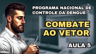 Programa Nacional de Controle da Dengue - Componente 02 - Combate ao Vetor - Aula 5