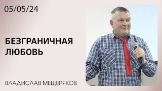 БЕЗГРАНИЧНАЯ ЛЮБОВЬ | ВЛАДИСЛАВ МЕЩЕРЯКОВ | 05.05.24