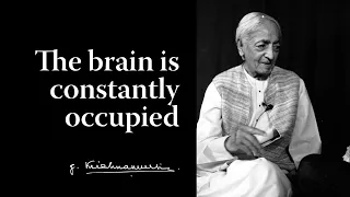 The brain is constantly occupied | Krishnamurti