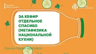 «За кефир отдельное спасибо (метафизика национальной кухни)». Лекция Марии Араповой