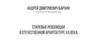 А.Д. Бархин. Стилевые революции в отечественной архитектуре ХХ века