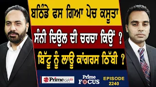 Prime Focus (2240) || ਬਠਿੰਡੇ ਫਸ ਗਿਆ ਪੇਚ ਕਸੂਤਾ, ਸੰਨੀ ਦਿਉਲ ਦੀ ਚਰਚਾ ਕਿਉਂ ?, ਬਿੱਟੂ ਨੂੰ ਲਾਊ ਕਾਂਗਰਸ ਠਿੱਬੀ?