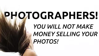 ATTENTION PHOTOGRAPHERS! YOU WILL NEVER MAKE MONEY SELLING YOUR PHOTOS.