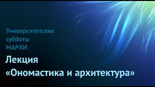 Лекция "Ономастика и архитектура". Университетские субботы МАРХИ.