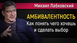 Как понять чего хочешь и сделать выбор | Амбивалентность - Михаил Лабковский