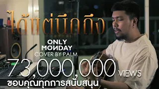 ได้แต่นึกถึง - Only Monday  (Cover by Palm)