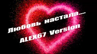 Любовь настала - ALEX67 version