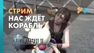 Нас ждёт корабль | Стрим | Final Fantasy XV