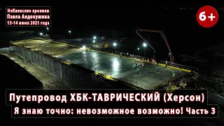 #4.3 Путепровод ХБК-ТАВРИЧЕСКИЙ, ХЕРСОН. Я знаю точно: невозможное ВОЗМОЖНО! 13-14.06.2021