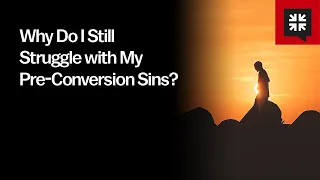 Why Do I Still Struggle with My Pre-Conversion Sins?