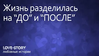 Любовная история | Жизнь разделилась на "ДО" и "ПОСЛЕ"