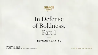 In Defense of Boldness, Part 1 (Romans 15:14–16) [Audio Only]