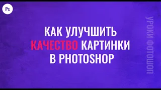 Как улучшить качество изображения в фотошопе - Уроки фотошопа для начинающих