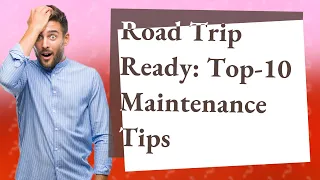 How Can I Prepare My Car for a Road Trip? Top-10 Essential Maintenance Tips