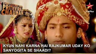 Dharti Ka Veer Yodha Prithviraj Chauhan | Kyun nahi karna hai Rajkumar Uday ko Sanyogita se shaadi?