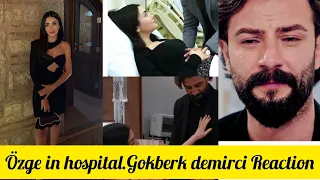 Özge yağiz in hospital. gökberk demirci Reaction