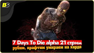 🎮7 days to die alpha 21 стрим — рубим, крафтим, умираем➤ сложность максимальная.