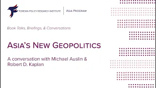 Asia's New Geopolitics: A Conversation with Michael R. Auslin and Robert D. Kaplan