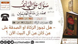 901- هل تجوز الزكاة او الصدقة على من كان من آل البيت الآن ؟/سؤال على الهاتف 📞 /ابن عثيمين