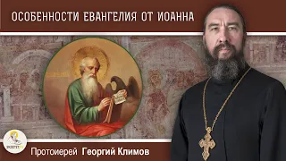 ОСОБЕННОСТИ ЕВАНГЕЛИЯ ОТ ИОАННА.  Протоиерей Георгий Климов